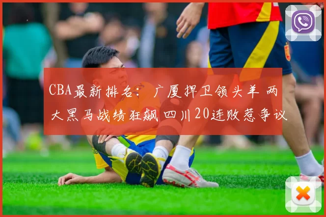 CBA最新排名：广厦捍卫领头羊 两大黑马战绩狂飙 四川20连败惹争议