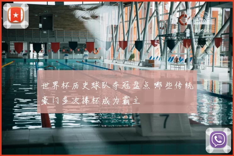 世界杯历史球队夺冠盘点 哪些传统豪门多次捧杯成为霸主