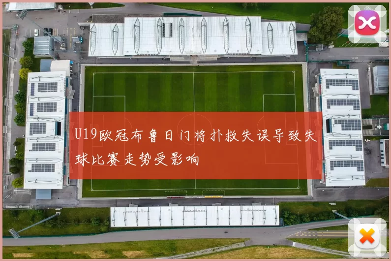 U19欧冠布鲁日门将扑救失误导致失球比赛走势受影响