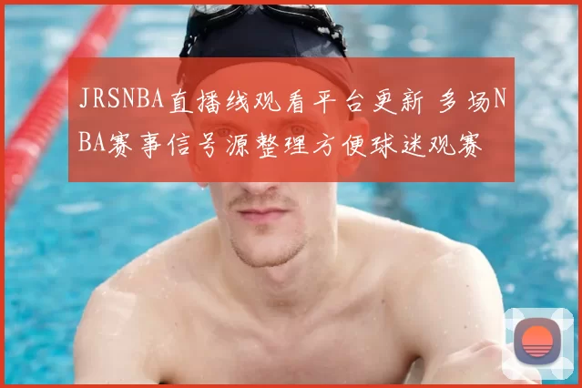 JRSNBA直播线观看平台更新 多场NBA赛事信号源整理方便球迷观赛