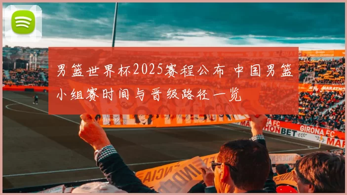 男篮世界杯2025赛程公布 中国男篮小组赛时间与晋级路径一览