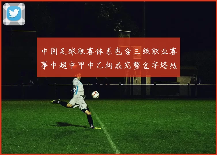 中国足球联赛体系包含三级职业赛事中超中甲中乙构成完整金字塔结构