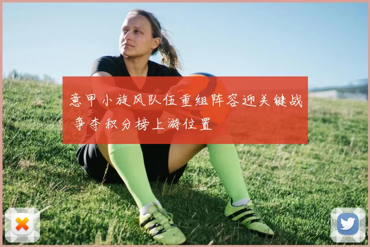 意甲小旋风队伍重组阵容迎关键战 争夺积分榜上游位置