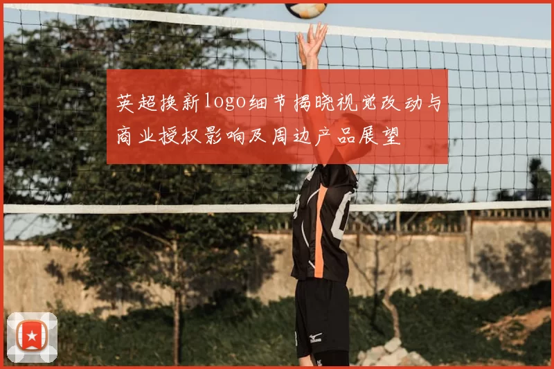 英超换新logo细节揭晓视觉改动与商业授权影响及周边产品展望