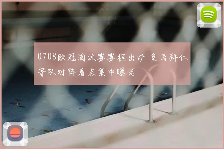 0708欧冠淘汰赛赛程出炉 皇马拜仁等队对阵看点集中曝光