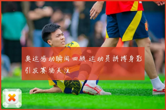 奥运感动瞬间回顾 运动员拼搏身影引发赛场关注