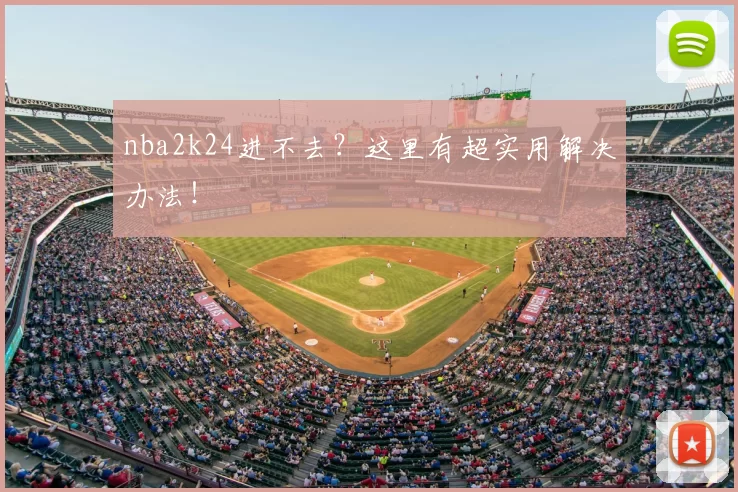 nba2k24进不去?这里有超实用解决办法!