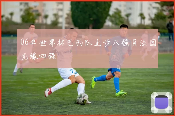 06年世界杯巴西队止步八强负法国无缘四强