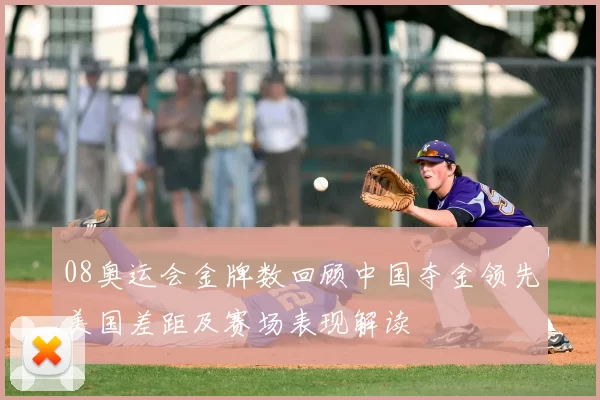 08奥运会金牌数回顾中国夺金领先美国差距及赛场表现解读