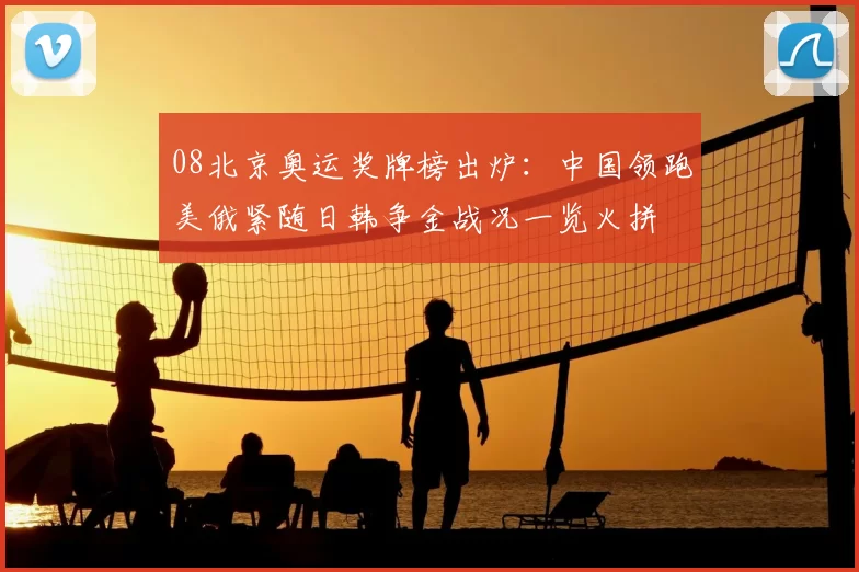 08北京奥运奖牌榜出炉：中国领跑美俄紧随日韩争金战况一览火拼