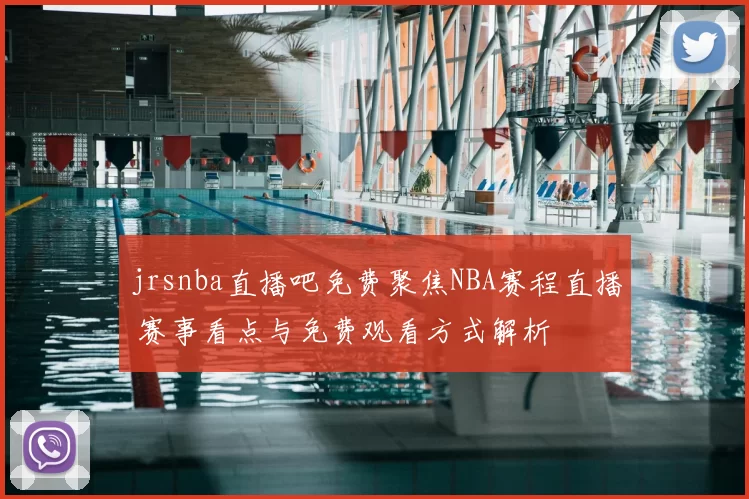 jrsnba直播吧免费聚焦NBA赛程直播 赛事看点与免费观看方式解析