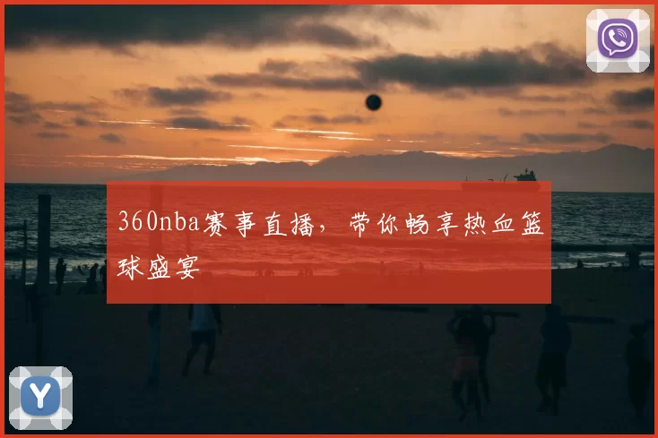 360nba赛事直播，带你畅享热血篮球盛宴