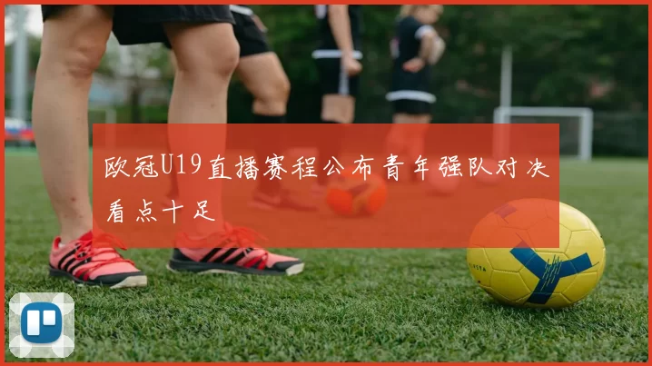 欧冠U19直播赛程公布青年强队对决看点十足