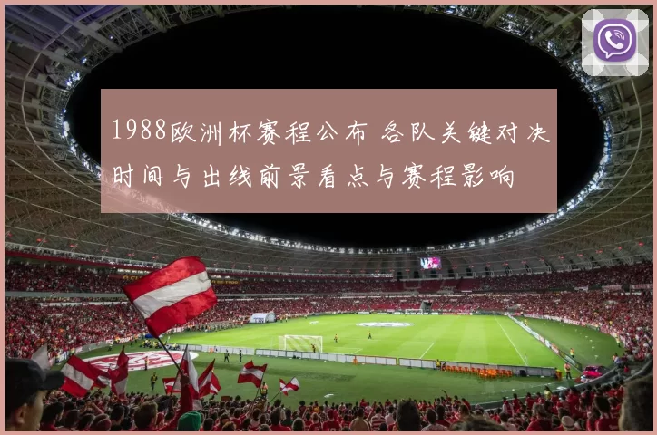 1988欧洲杯赛程公布 各队关键对决时间与出线前景看点与赛程影响