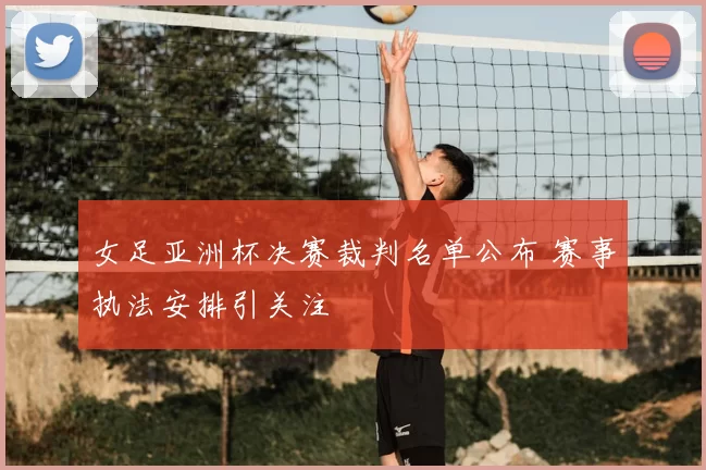 女足亚洲杯决赛裁判名单公布 赛事执法安排引关注