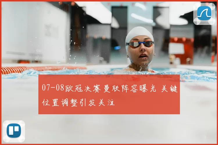 07-08欧冠决赛曼联阵容曝光 关键位置调整引发关注