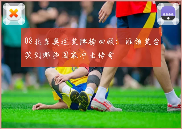 08北京奥运奖牌榜回顾：谁领奖台笑到哪些国家冲击传奇