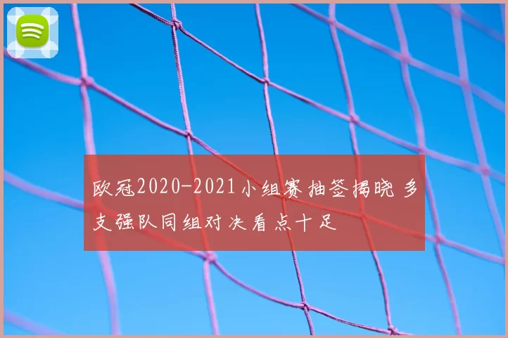 欧冠2020-2021小组赛抽签揭晓 多支强队同组对决看点十足