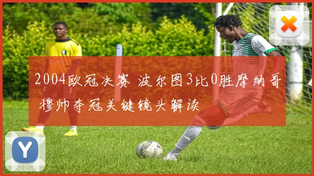 2004欧冠决赛 波尔图3比0胜摩纳哥 穆帅夺冠关键镜头解读