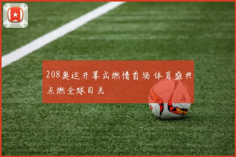 208奥运开幕式燃情首场 体育盛典点燃全球目光