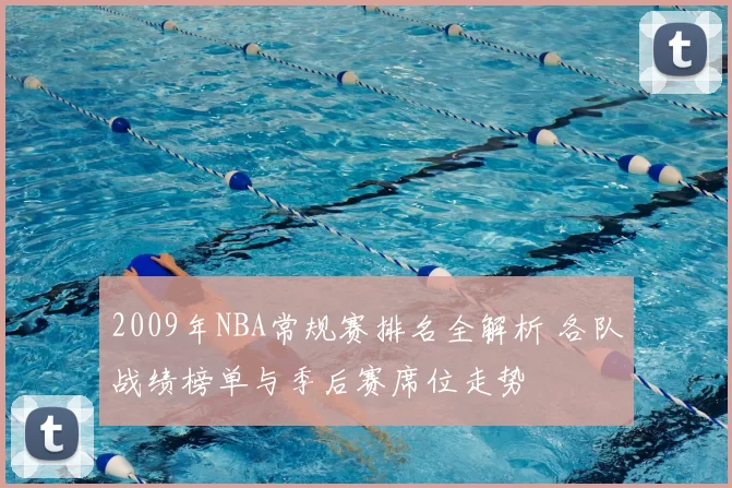 2009年NBA常规赛排名全解析 各队战绩榜单与季后赛席位走势