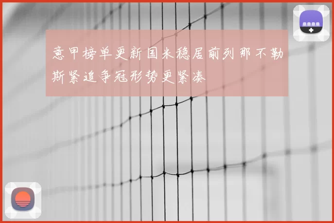 意甲榜单更新国米稳居前列那不勒斯紧追争冠形势更紧凑