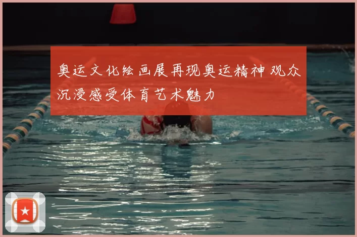 奥运文化绘画展再现奥运精神 观众沉浸感受体育艺术魅力