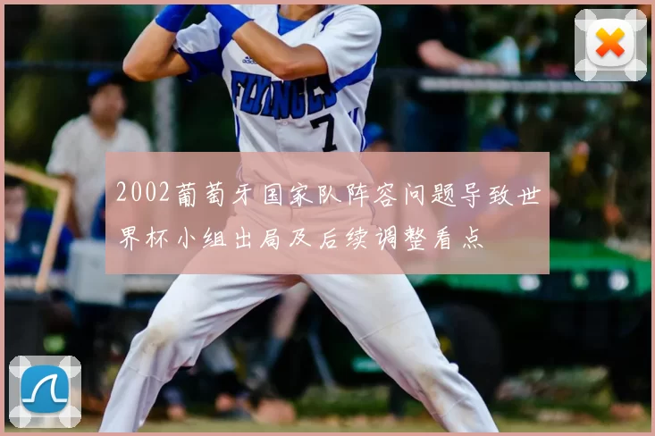 2002葡萄牙国家队阵容问题导致世界杯小组出局及后续调整看点