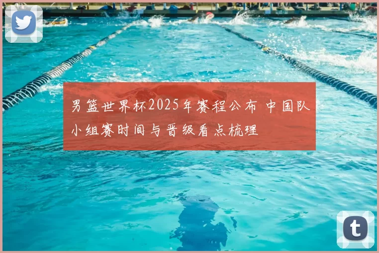 男篮世界杯2025年赛程公布 中国队小组赛时间与晋级看点梳理