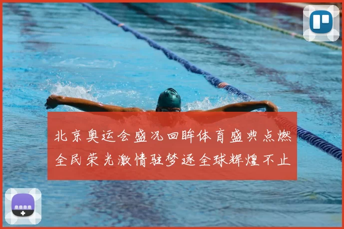 北京奥运会盛况回眸体育盛典点燃全民荣光激情驻梦逐全球辉煌不止