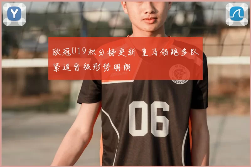 欧冠U19积分榜更新 皇马领跑多队紧追晋级形势明朗