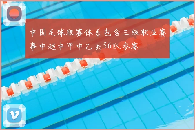 中国足球联赛体系包含三级职业赛事中超中甲中乙共56队参赛